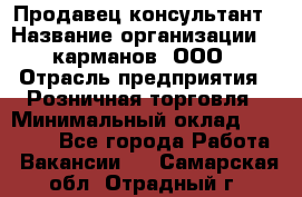 Продавец-консультант › Название организации ­ 5карманов, ООО › Отрасль предприятия ­ Розничная торговля › Минимальный оклад ­ 35 000 - Все города Работа » Вакансии   . Самарская обл.,Отрадный г.